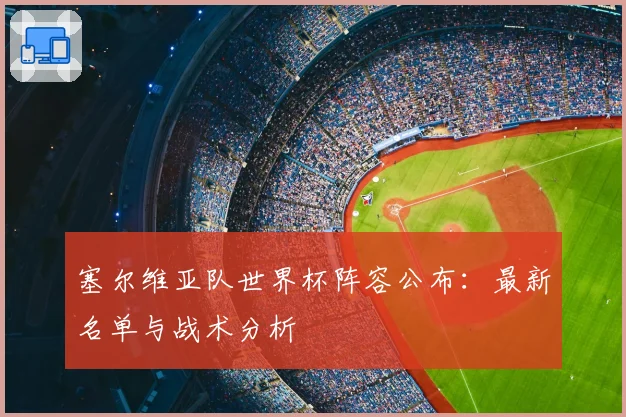 塞尔维亚队世界杯阵容公布：最新名单与战术分析