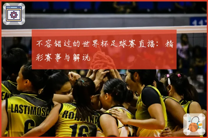 不容错过的世界杯足球赛直播：精彩赛事与解说