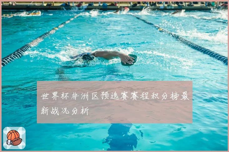 世界杯非洲区预选赛赛程积分榜最新战况分析
