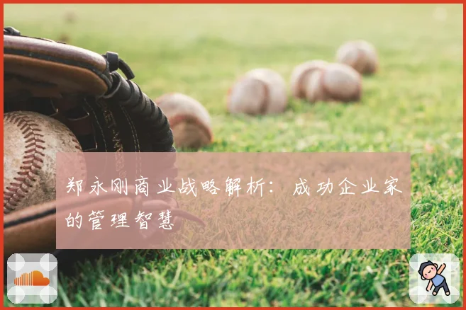 郑永刚商业战略解析：成功企业家的管理智慧