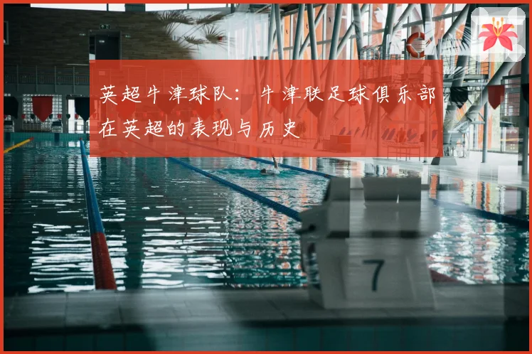 英超牛津球队：牛津联足球俱乐部在英超的表现与历史