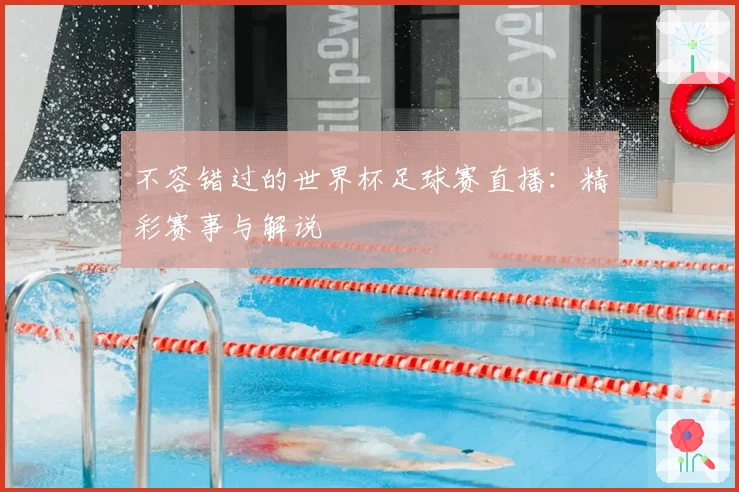 不容错过的世界杯足球赛直播：精彩赛事与解说