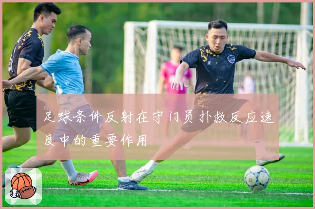 足球条件反射在守门员扑救反应速度中的重要作用