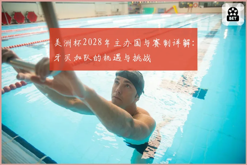 美洲杯2028年主办国与赛制详解：牙买加队的机遇与挑战