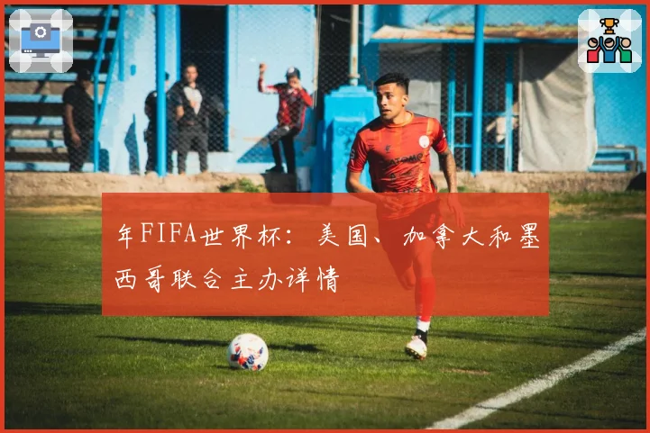 年FIFA世界杯：美国、加拿大和墨西哥联合主办详情