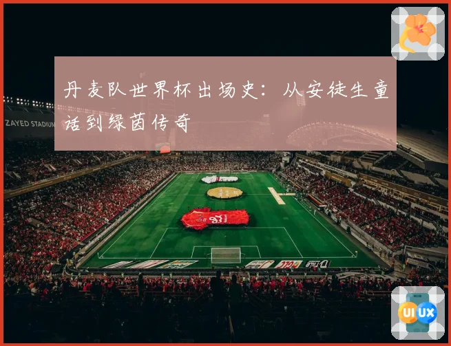 丹麦队世界杯出场史：从安徒生童话到绿茵传奇