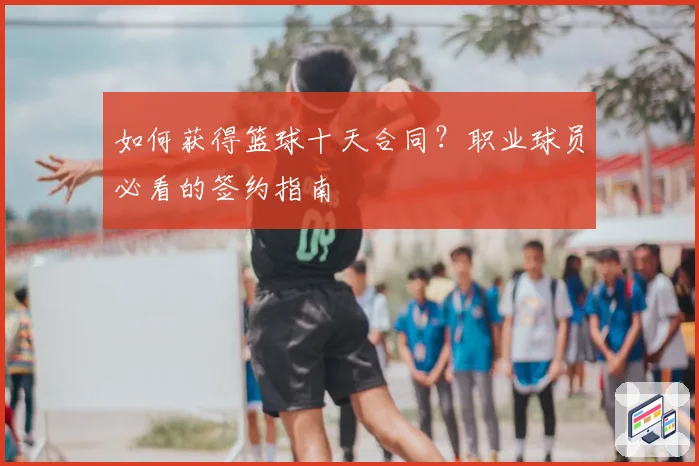 如何获得篮球十天合同？职业球员必看的签约指南