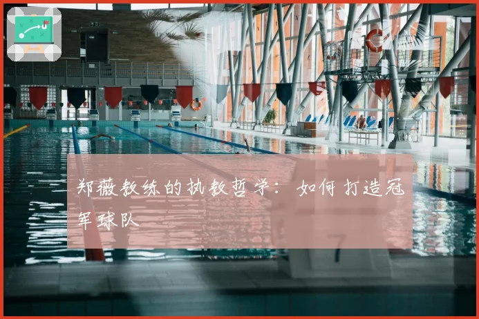 郑薇教练的执教哲学：如何打造冠军球队
