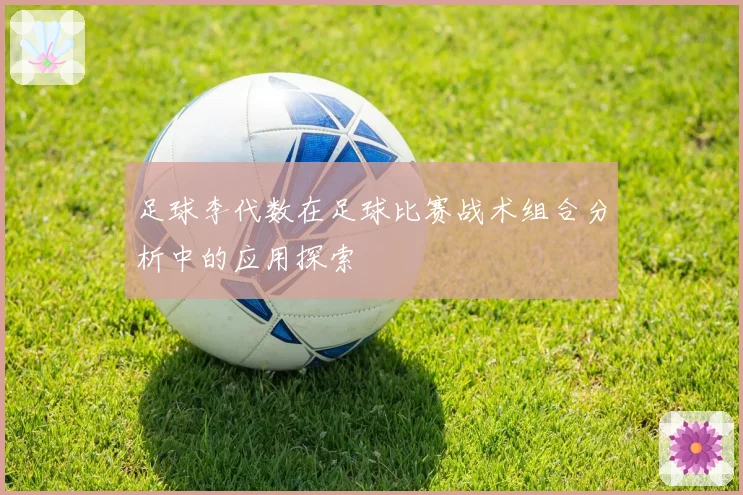 足球李代数在足球比赛战术组合分析中的应用探索