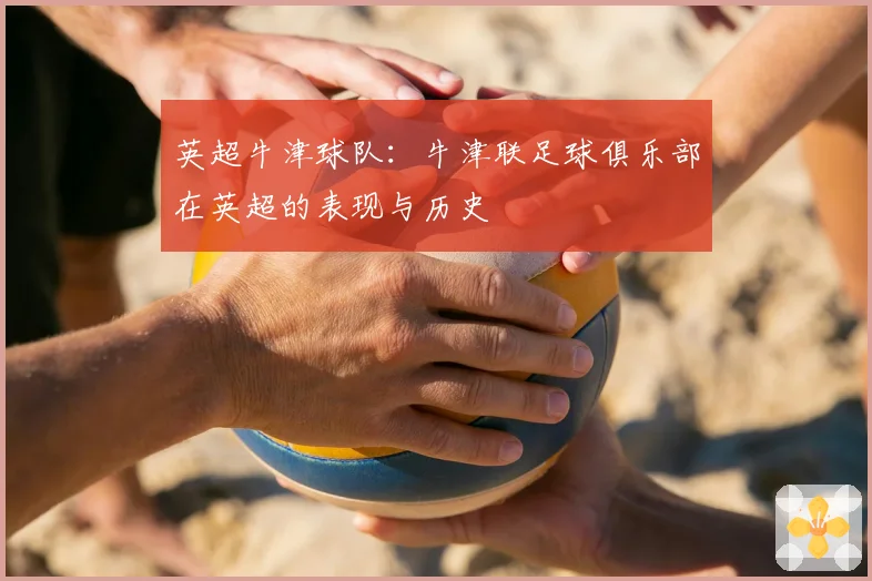 英超牛津球队：牛津联足球俱乐部在英超的表现与历史
